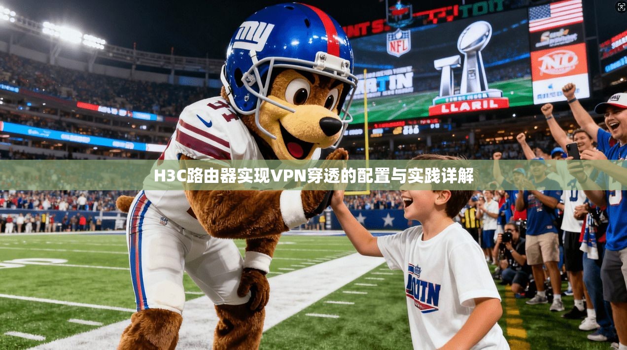 H3C路由器实现VPN穿透的配置与实践详解