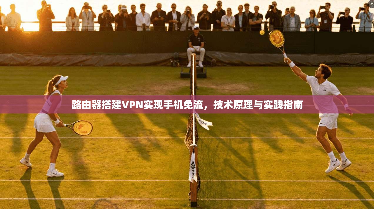路由器搭建VPN实现手机免流，技术原理与实践指南