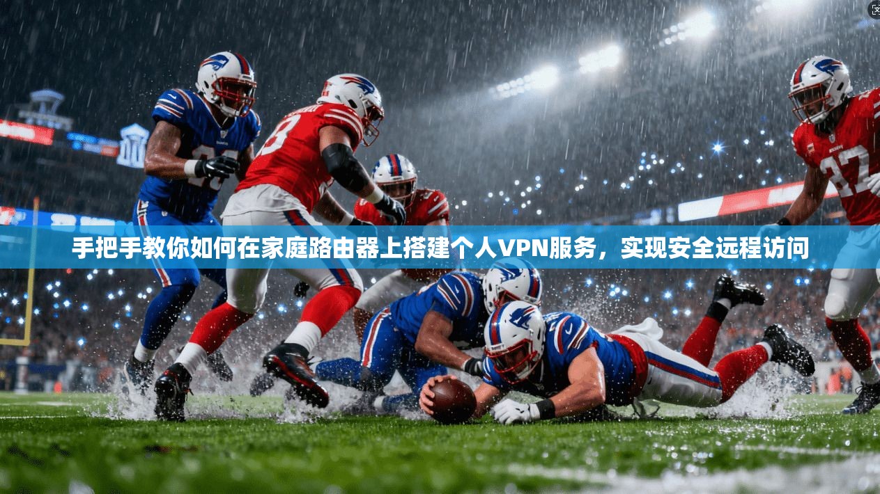 手把手教你如何在家庭路由器上搭建个人VPN服务，实现安全远程访问