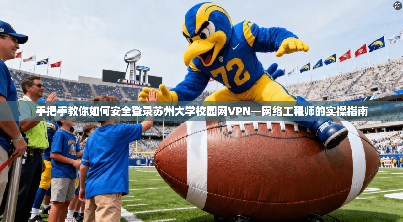 手把手教你如何安全登录苏州大学校园网VPN—网络工程师的实操指南
