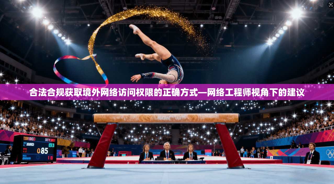 合法合规获取境外网络访问权限的正确方式—网络工程师视角下的建议