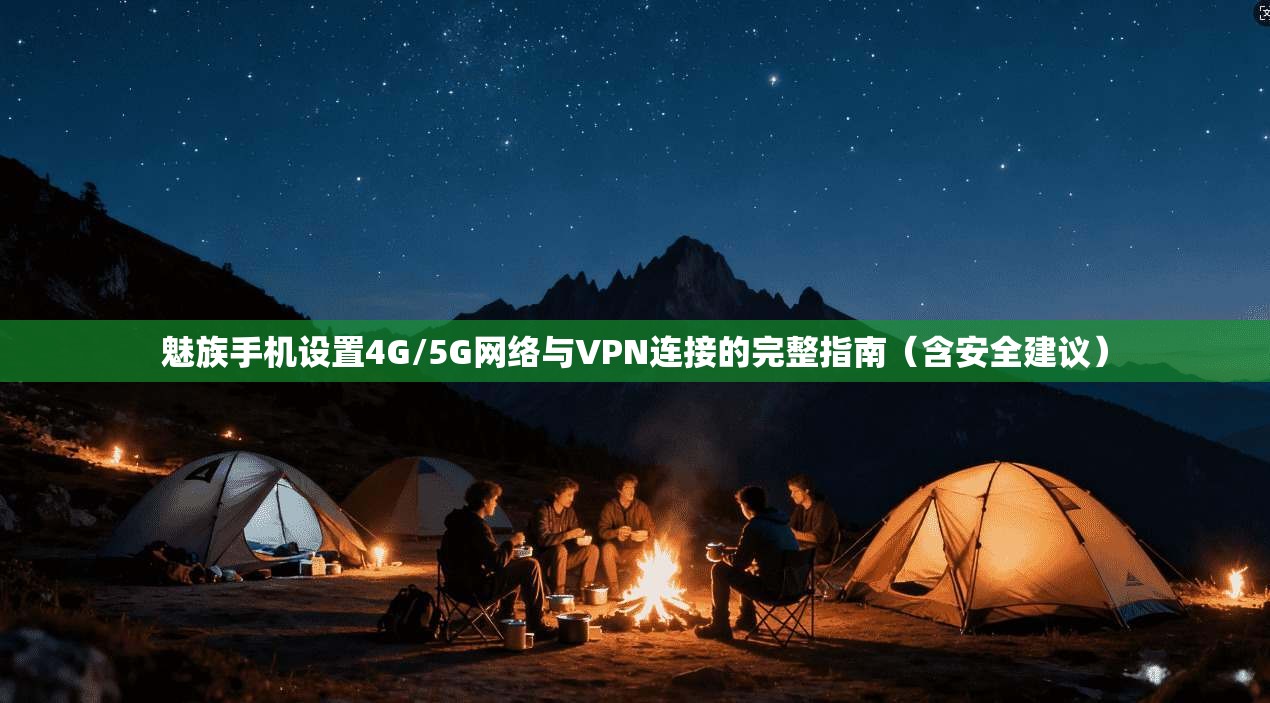 魅族手机设置4G/5G网络与VPN连接的完整指南（含安全建议）