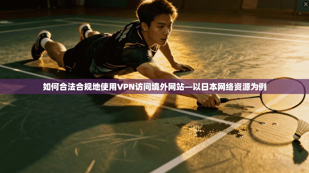 如何合法合规地使用VPN访问境外网站—以日本网络资源为例