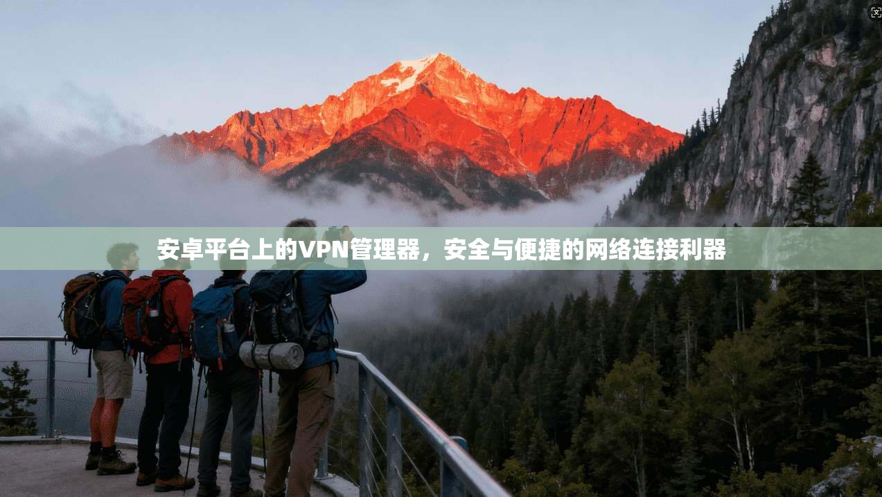 安卓平台上的VPN管理器，安全与便捷的网络连接利器