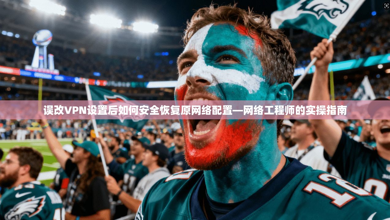 误改VPN设置后如何安全恢复原网络配置—网络工程师的实操指南