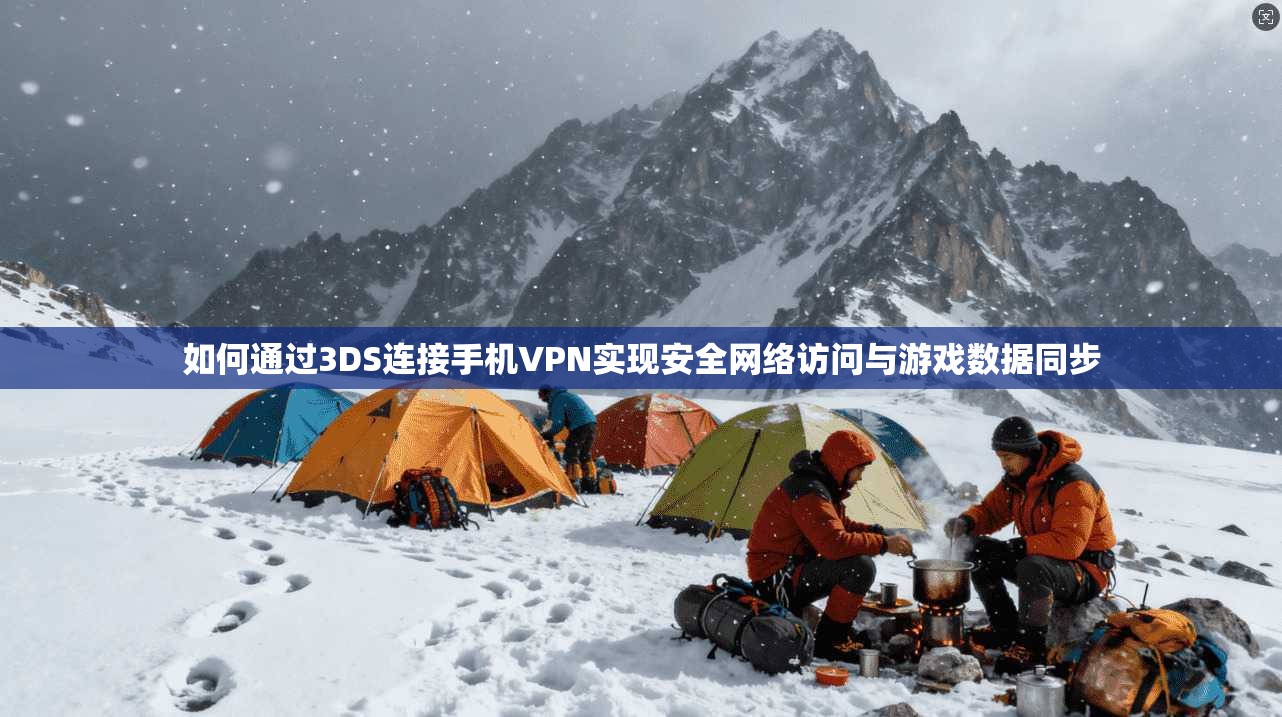 如何通过3DS连接手机VPN实现安全网络访问与游戏数据同步