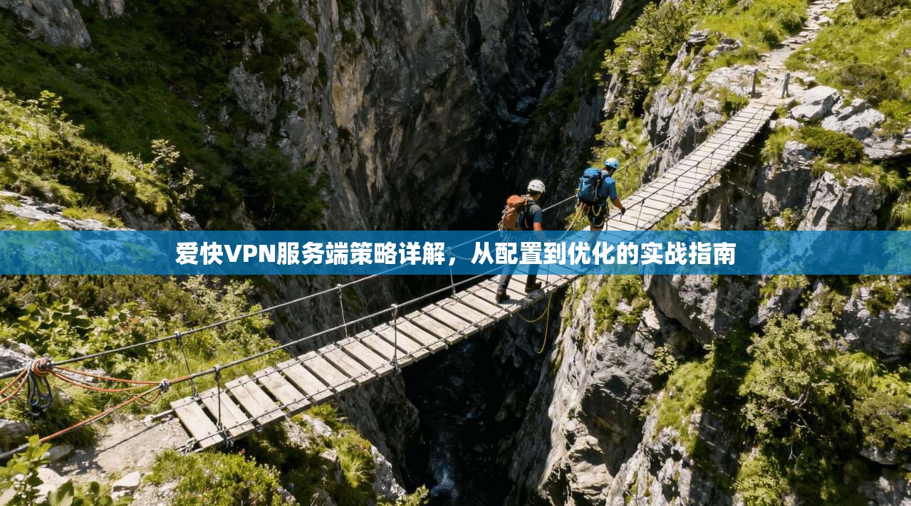 爱快VPN服务端策略详解，从配置到优化的实战指南