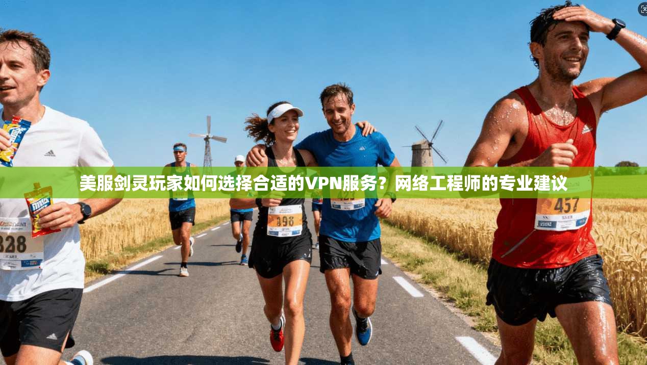 美服剑灵玩家如何选择合适的VPN服务？网络工程师的专业建议