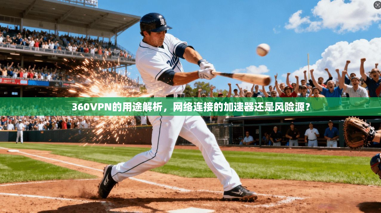 360VPN的用途解析，网络连接的加速器还是风险源？
