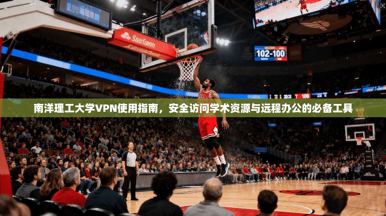 南洋理工大学VPN使用指南,安全访问学术资源与远程办公的必备工具
