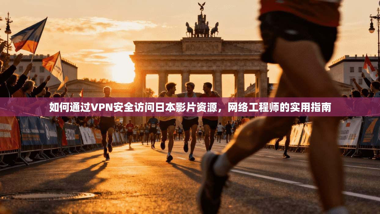 如何通过VPN安全访问日本影片资源，网络工程师的实用指南