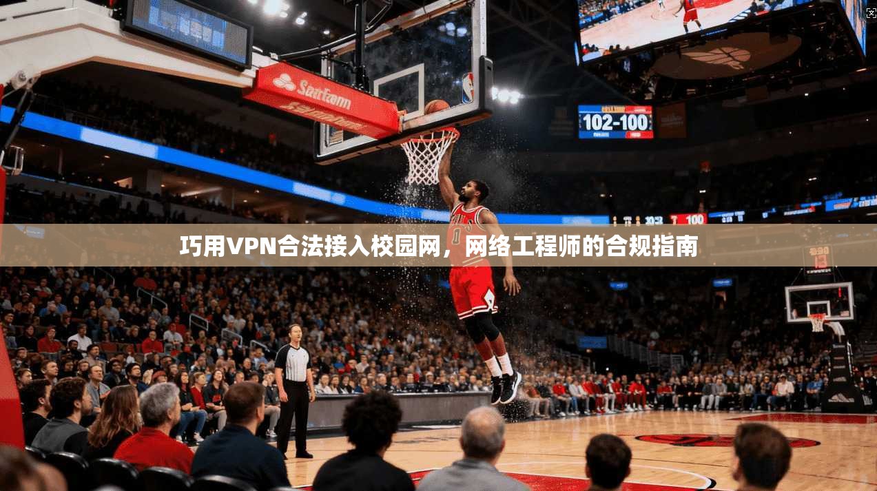 巧用VPN合法接入校园网，网络工程师的合规指南