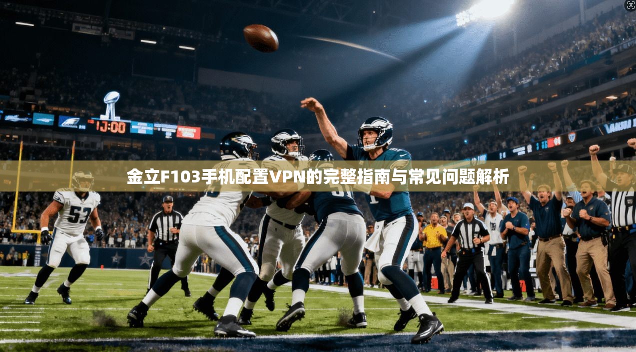 金立F103手机配置VPN的完整指南与常见问题解析