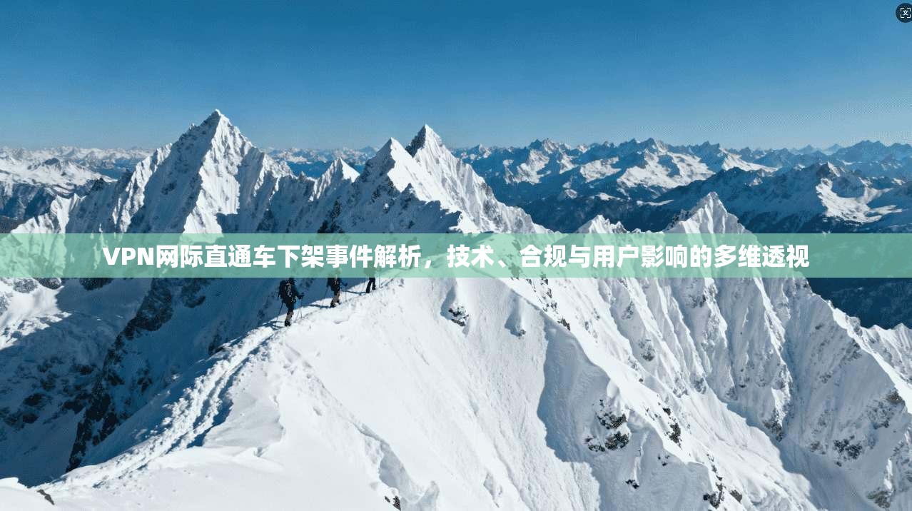 VPN网际直通车下架事件解析,技术、合规与用户影响的多维透视