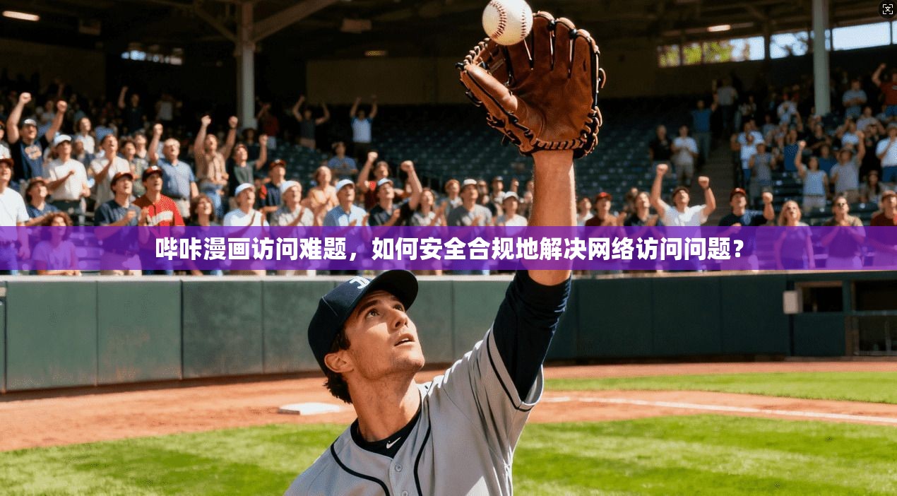 哔咔漫画访问难题,如何安全合规地解决网络访问问题?