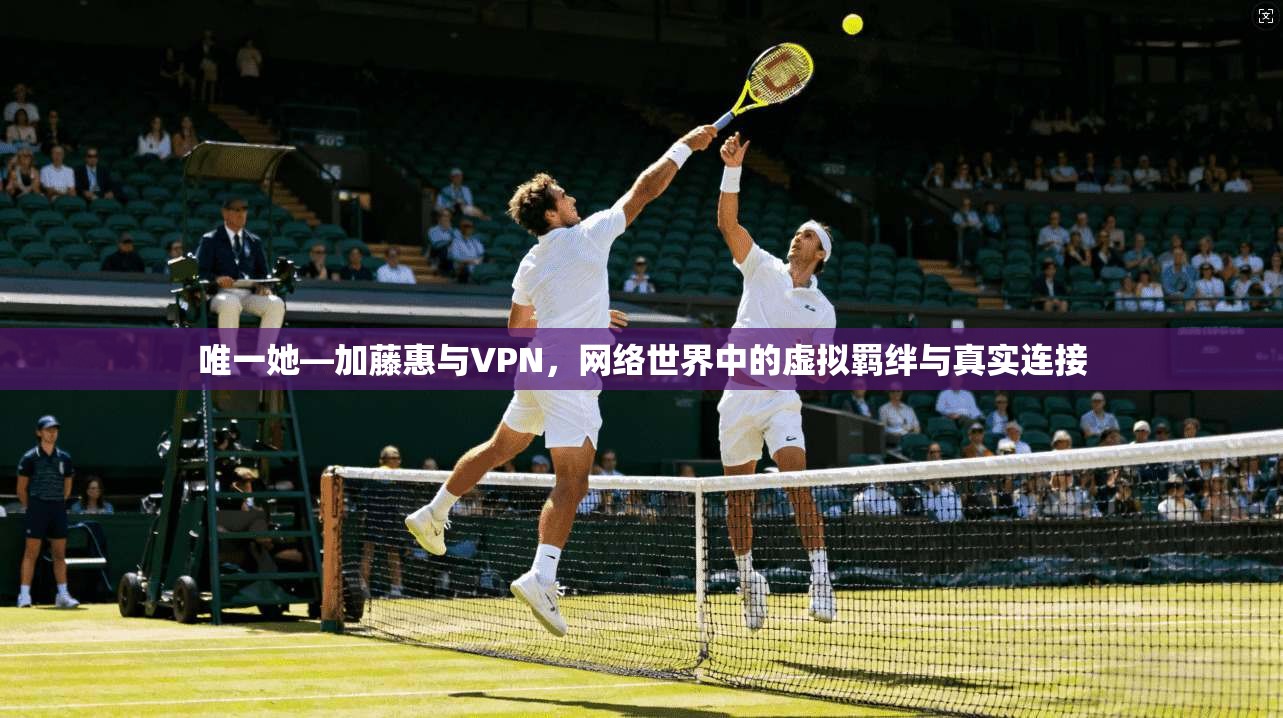 唯一她—加藤惠与VPN，网络世界中的虚拟羁绊与真实连接