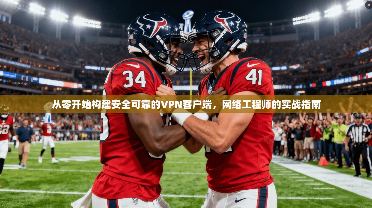 从零开始构建安全可靠的VPN客户端，网络工程师的实战指南