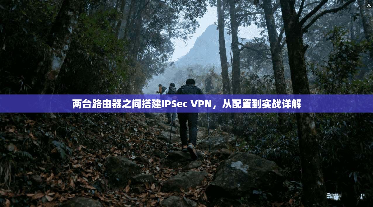 两台路由器之间搭建IPSec VPN，从配置到实战详解