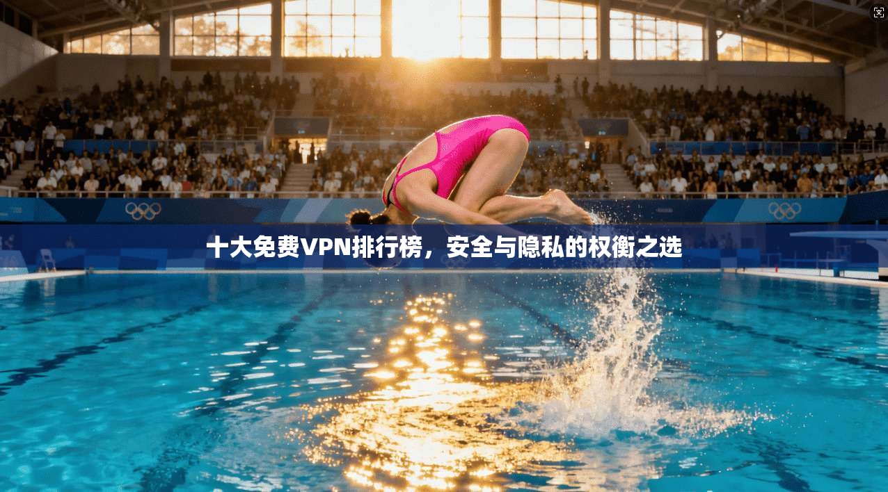 十大免费VPN排行榜，安全与隐私的权衡之选