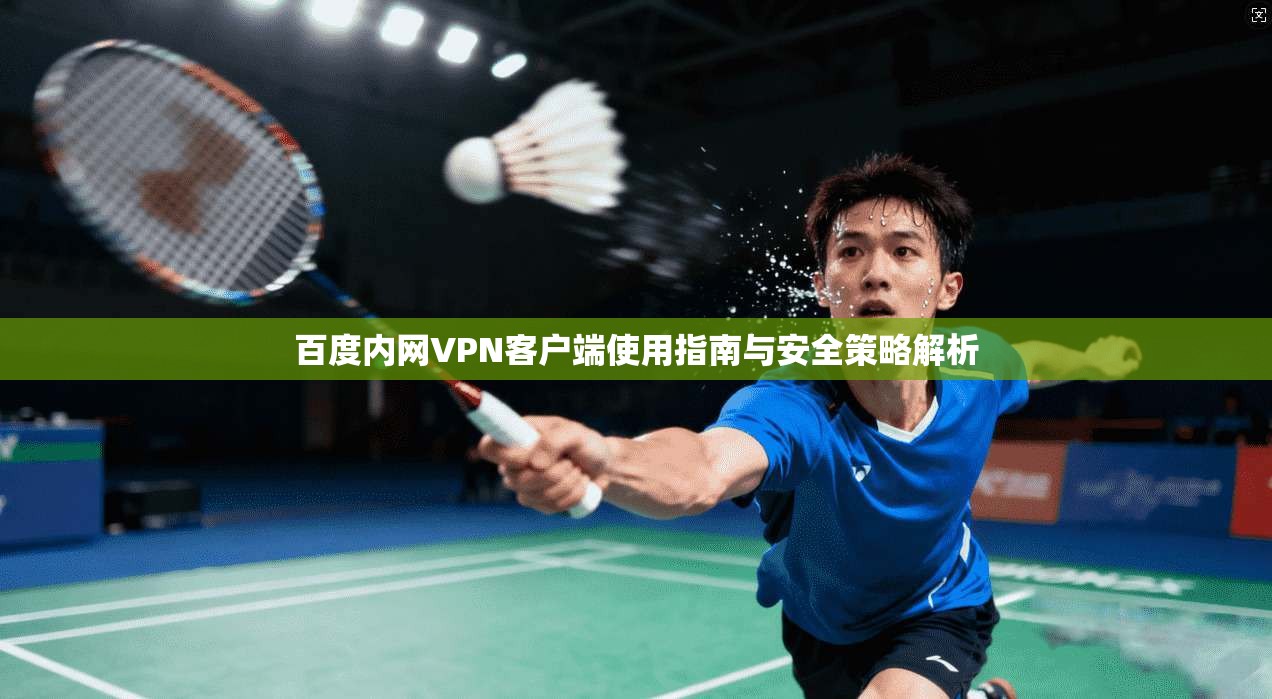 百度内网VPN客户端使用指南与安全策略解析