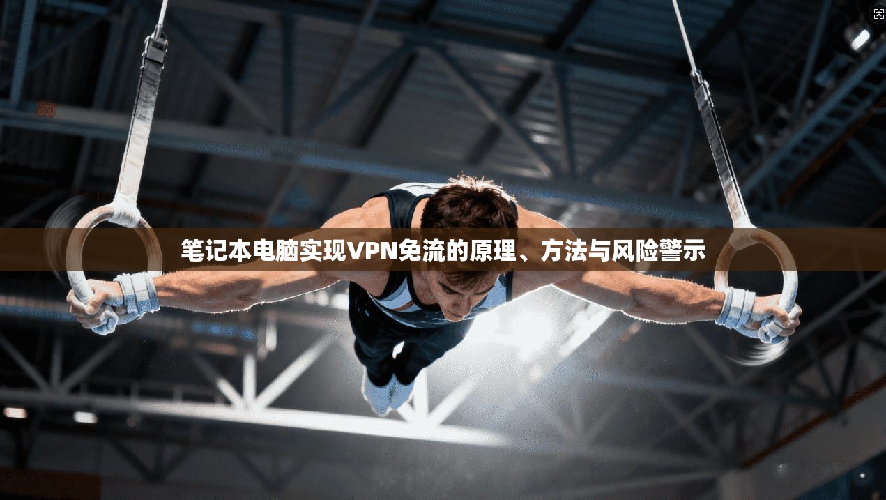 笔记本电脑实现VPN免流的原理、方法与风险警示