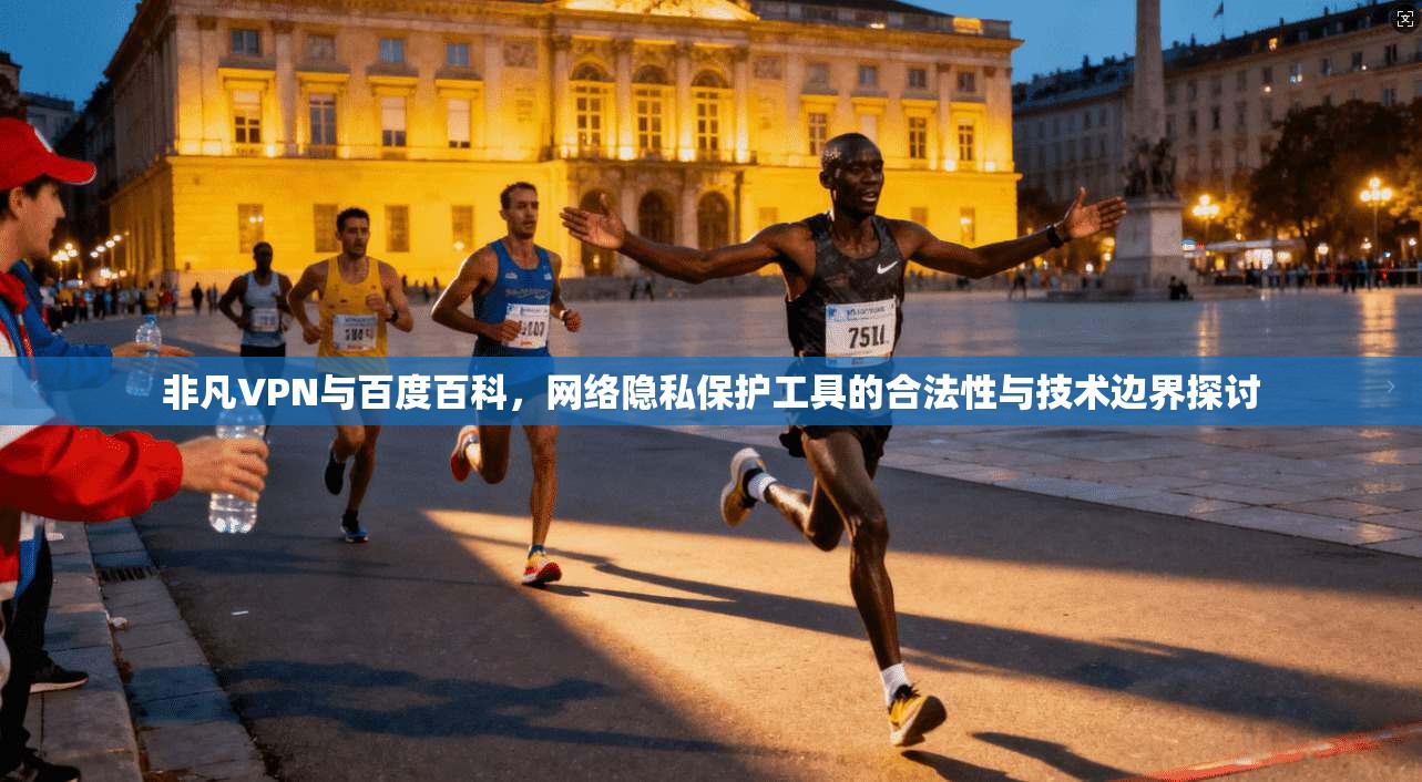 非凡VPN与百度百科，网络隐私保护工具的合法性与技术边界探讨
