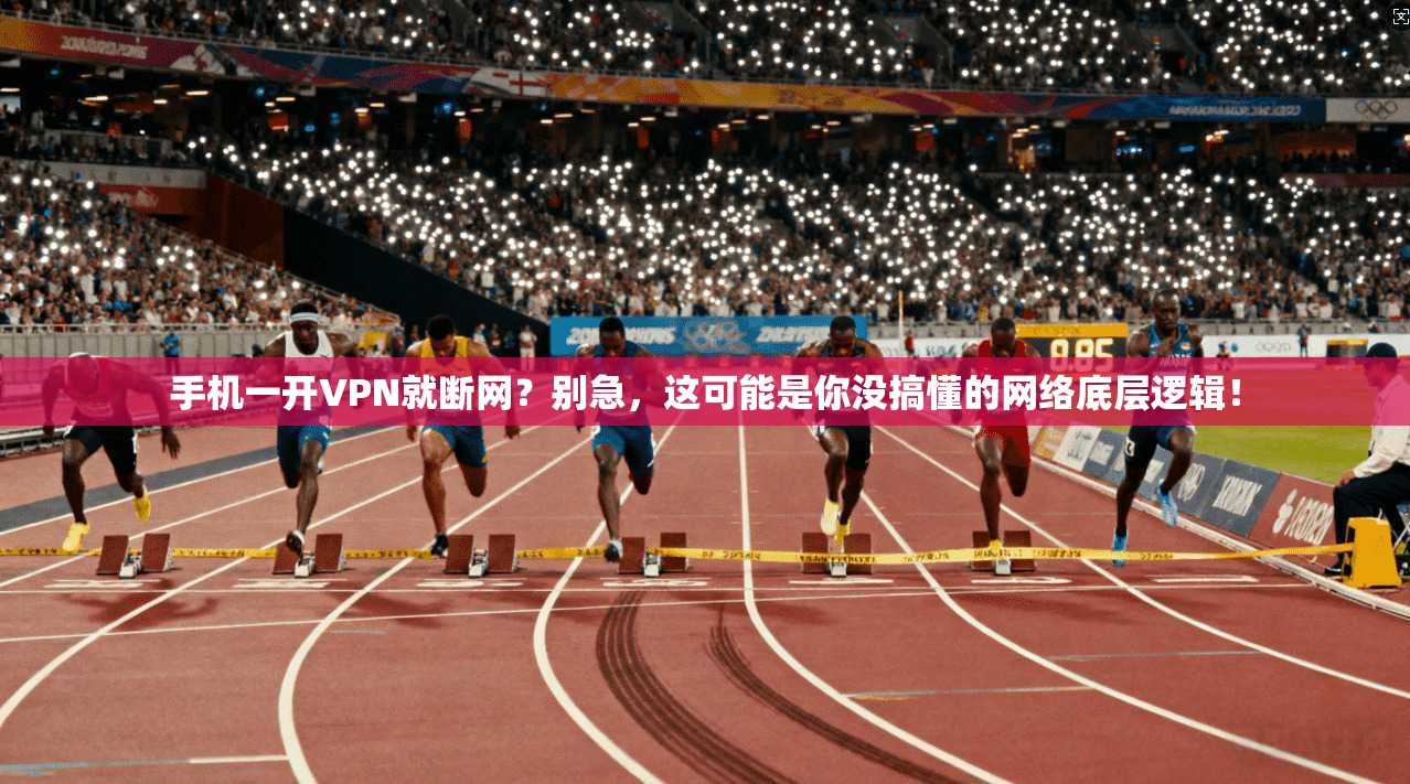 手机一开VPN就断网？别急，这可能是你没搞懂的网络底层逻辑！