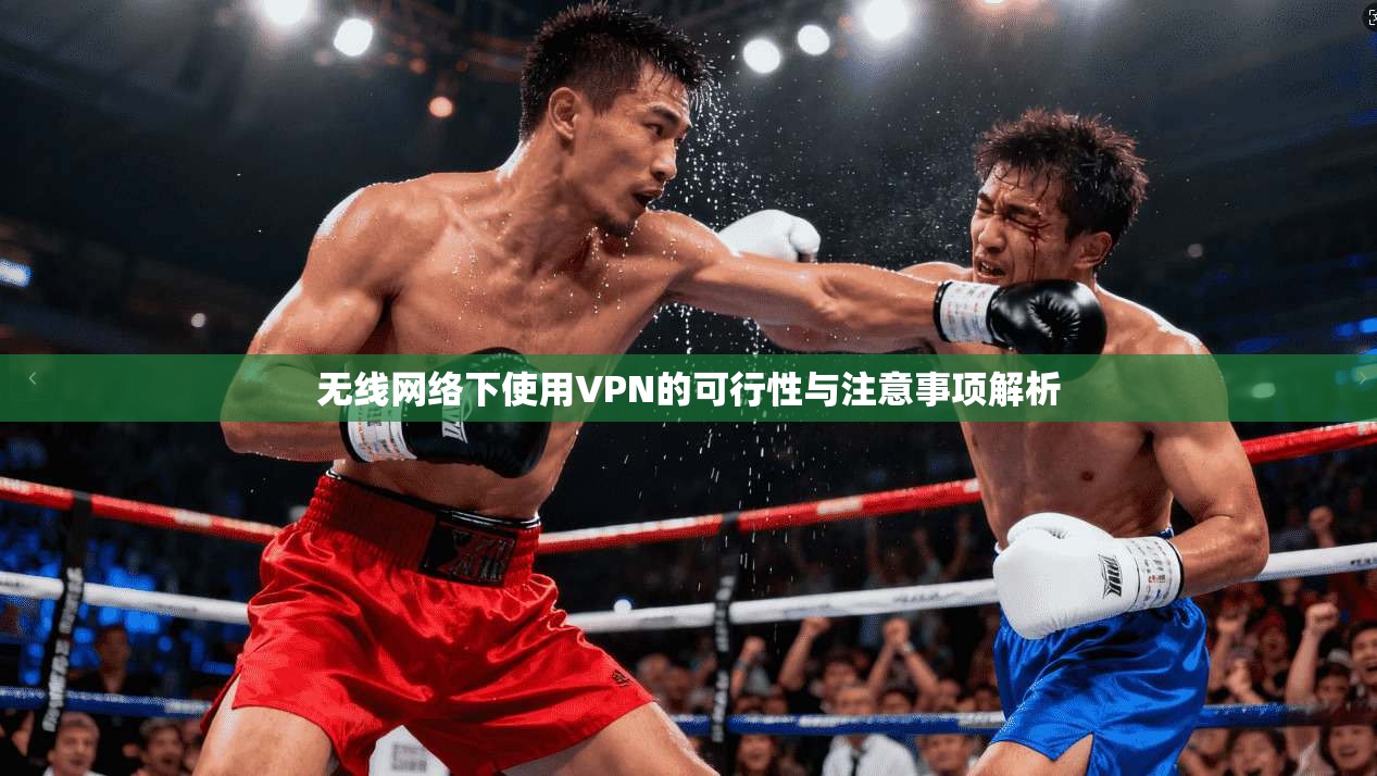 无线网络下使用VPN的可行性与注意事项解析