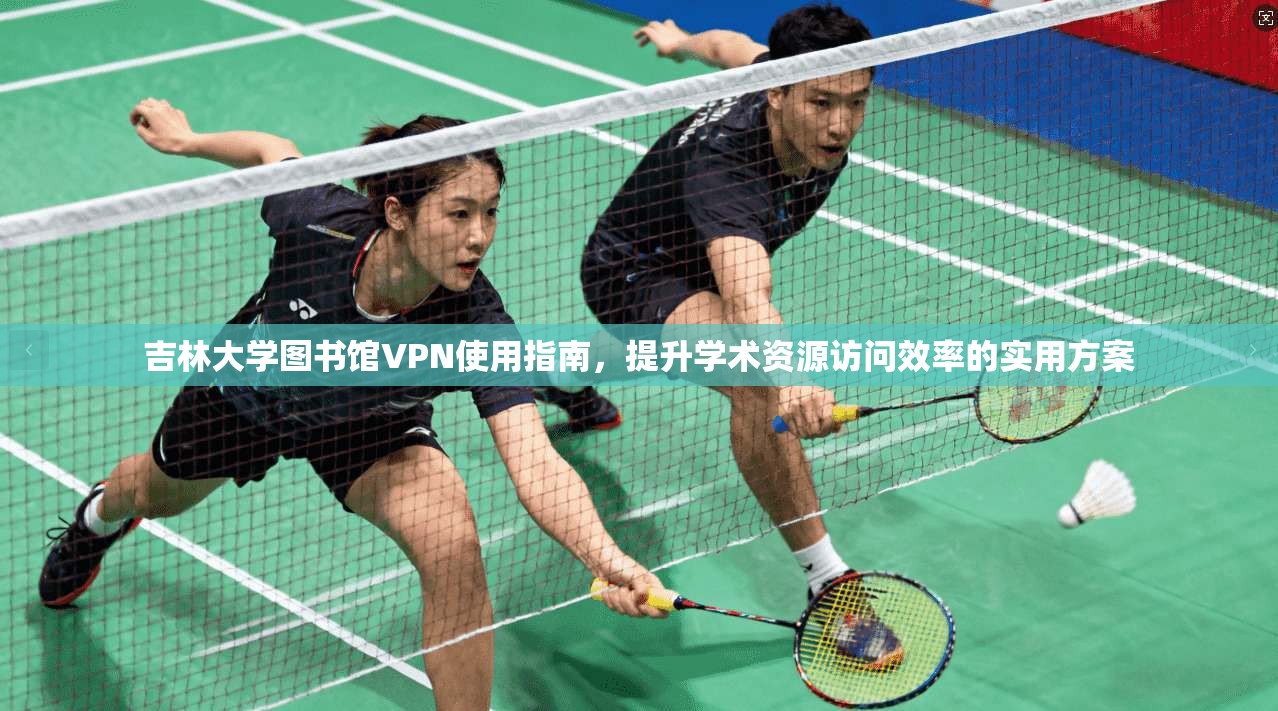 吉林大学图书馆VPN使用指南,提升学术资源访问效率的实用方案
