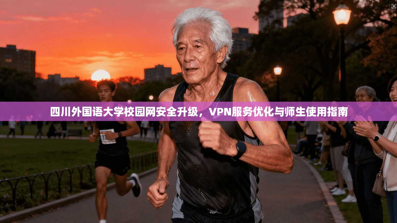 四川外国语大学校园网安全升级，VPN服务优化与师生使用指南