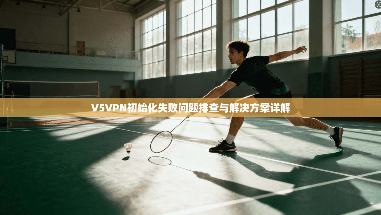 V5VPN初始化失败问题排查与解决方案详解