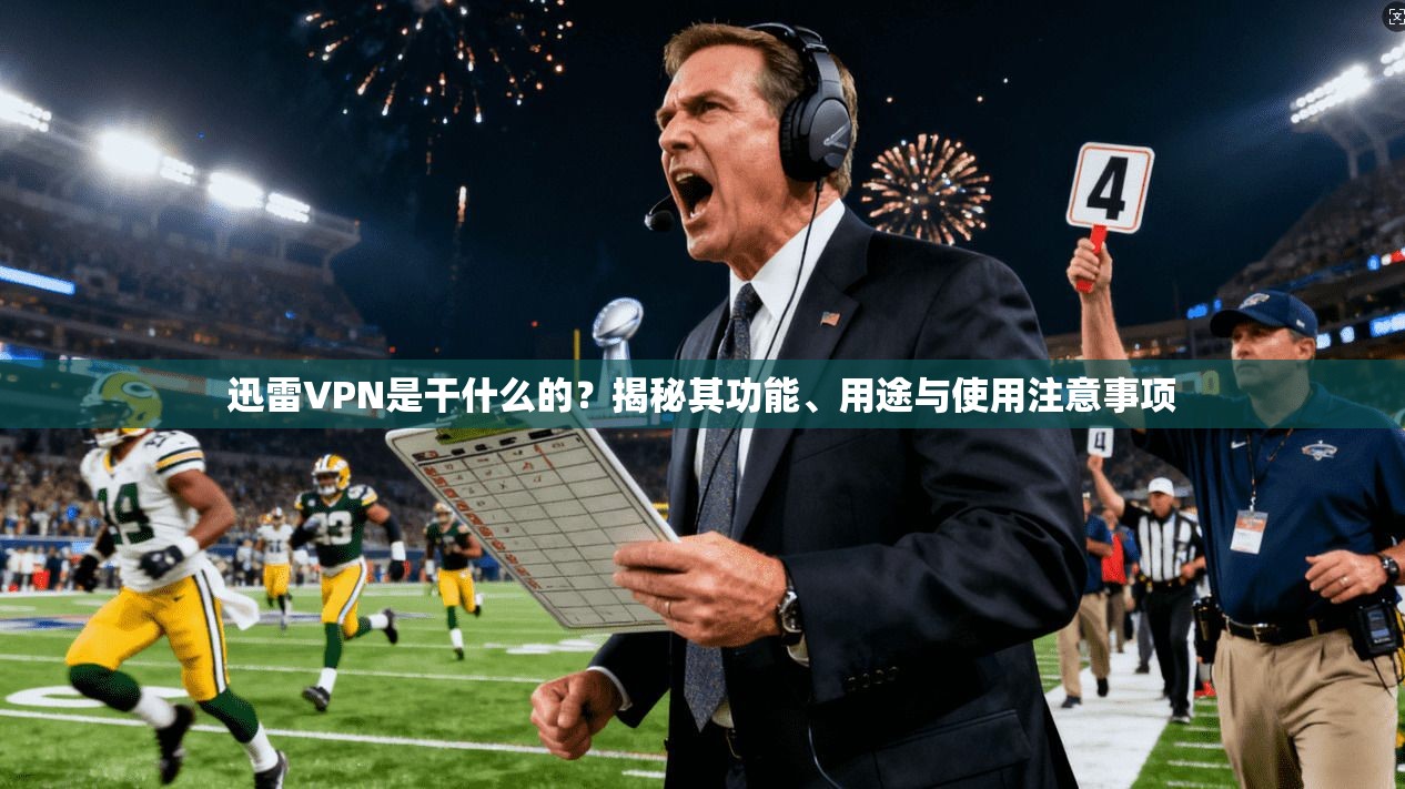 迅雷VPN是干什么的?揭秘其功能、用途与使用注意事项