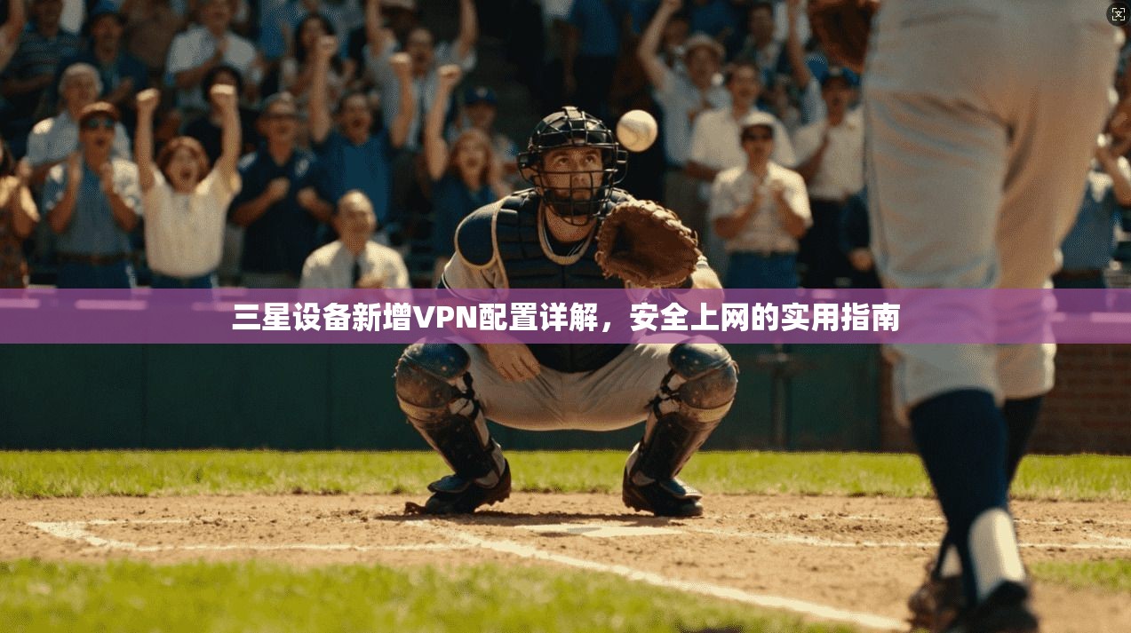 三星设备新增VPN配置详解，安全上网的实用指南