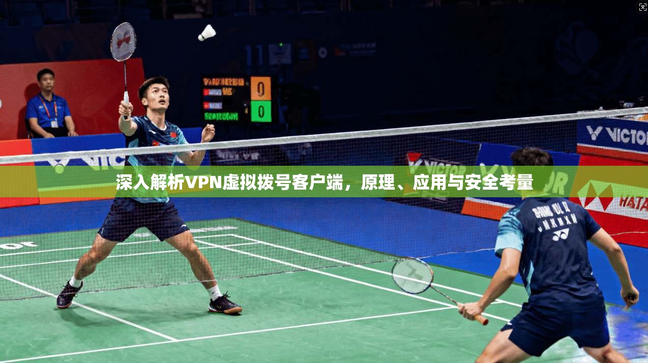 深入解析VPN虚拟拨号客户端，原理、应用与安全考量
