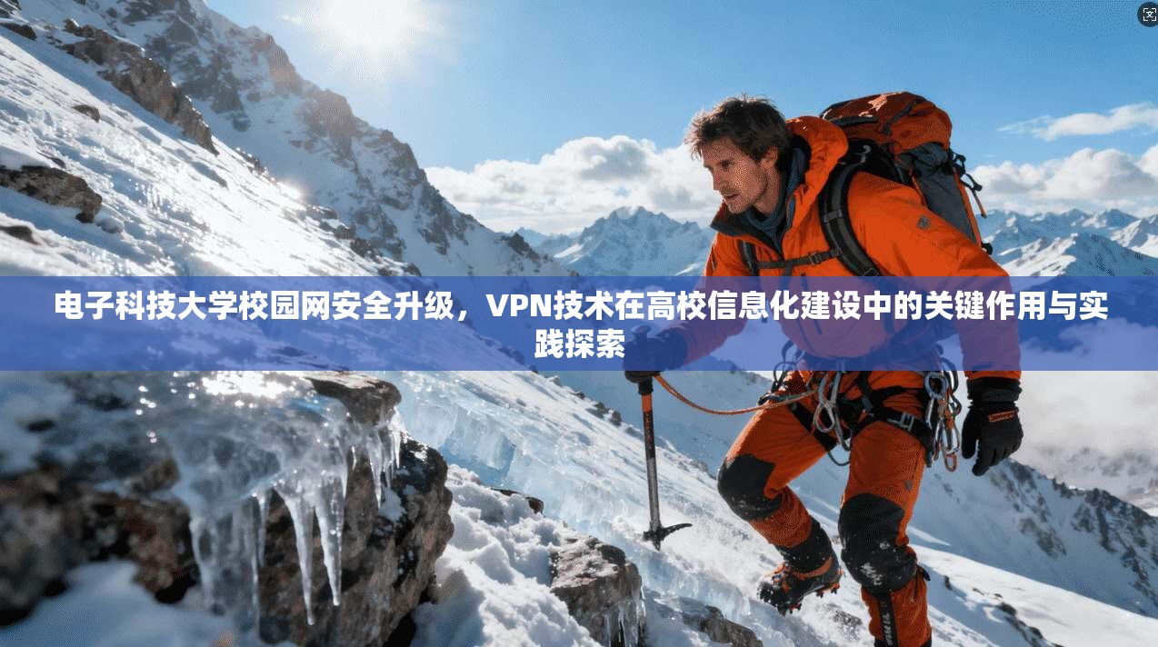 电子科技大学校园网安全升级，VPN技术在高校信息化建设中的关键作用与实践探索