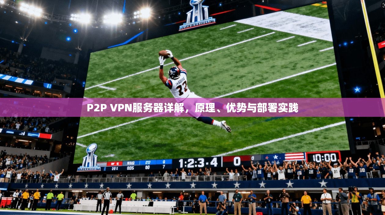 P2P VPN服务器详解,原理、优势与部署实践