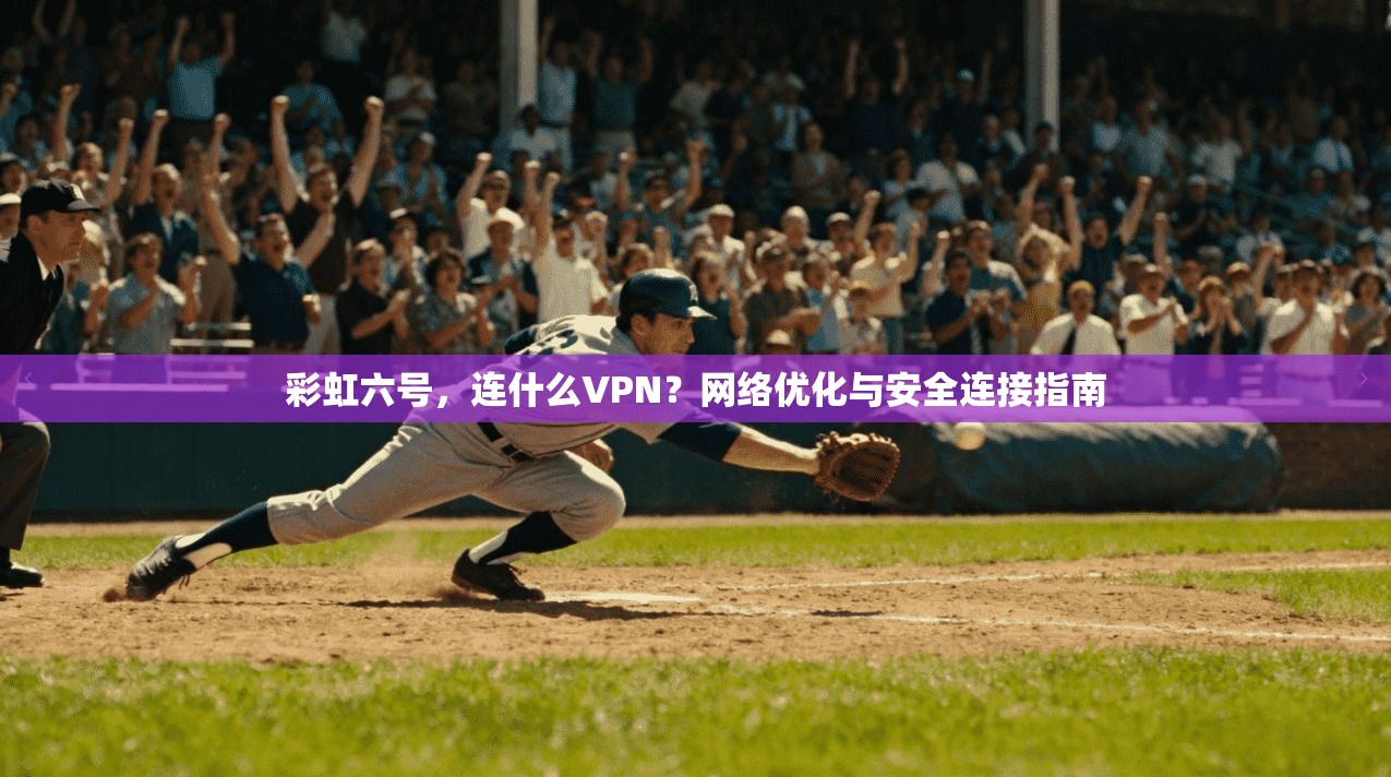 彩虹六号，连什么VPN？网络优化与安全连接指南