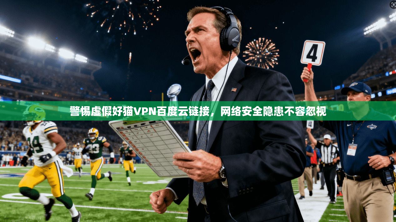 警惕虚假好猫VPN百度云链接，网络安全隐患不容忽视