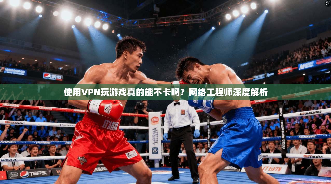 使用VPN玩游戏真的能不卡吗？网络工程师深度解析