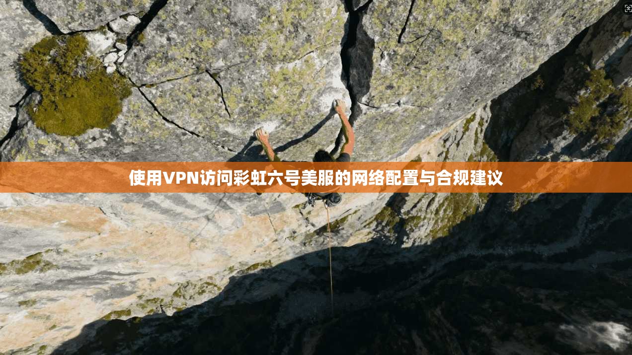 使用VPN访问彩虹六号美服的网络配置与合规建议