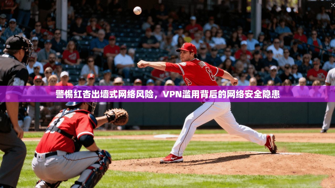 警惕红杏出墙式网络风险，VPN滥用背后的网络安全隐患