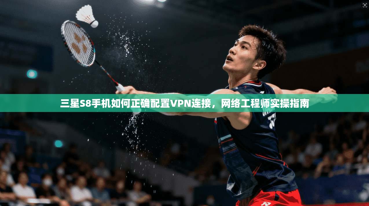 三星S8手机如何正确配置VPN连接，网络工程师实操指南