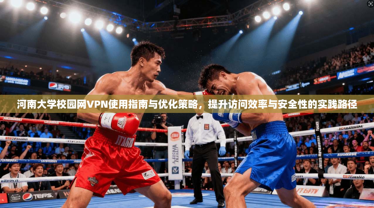 河南大学校园网VPN使用指南与优化策略，提升访问效率与安全性的实践路径