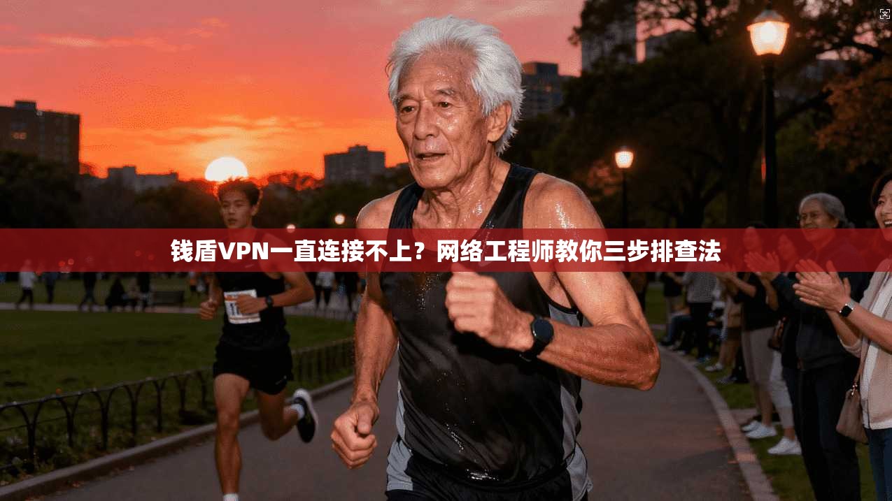 钱盾VPN一直连接不上?网络工程师教你三步排查法