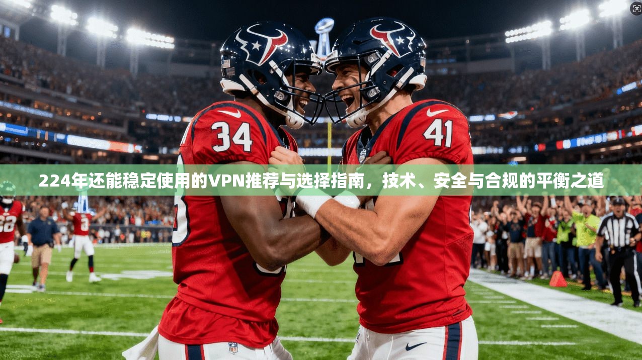 224年还能稳定使用的VPN推荐与选择指南，技术、安全与合规的平衡之道