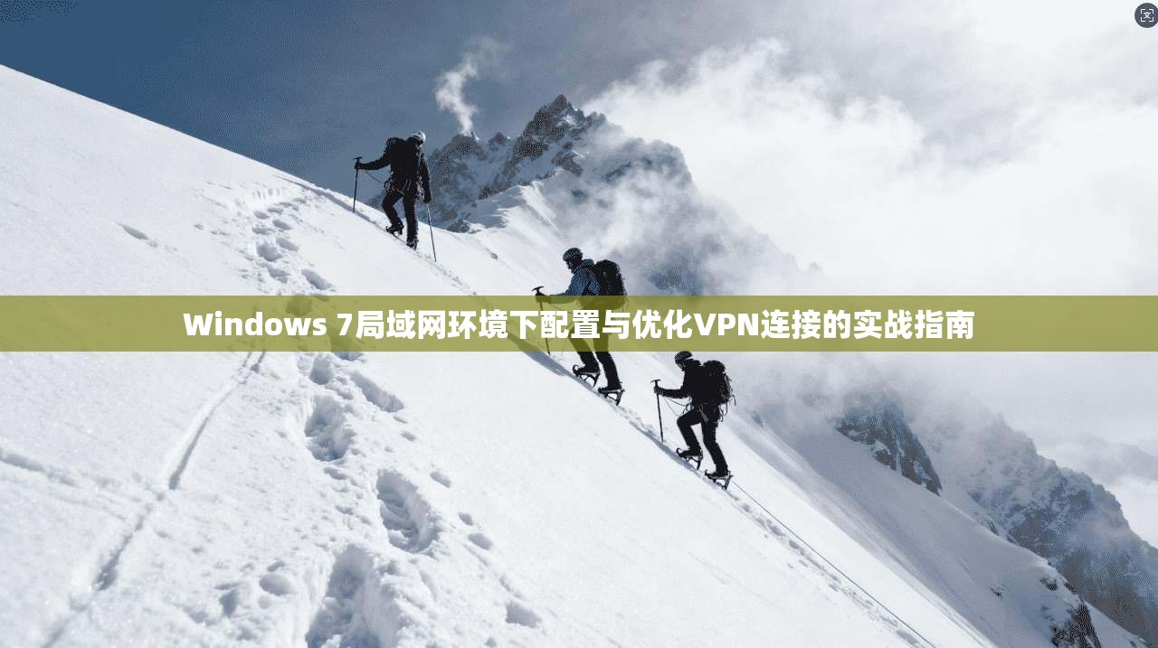 Windows 7局域网环境下配置与优化VPN连接的实战指南