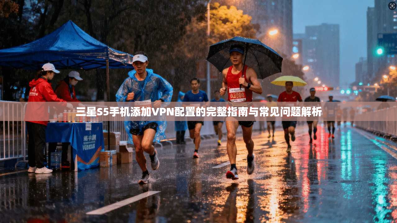 三星S5手机添加VPN配置的完整指南与常见问题解析