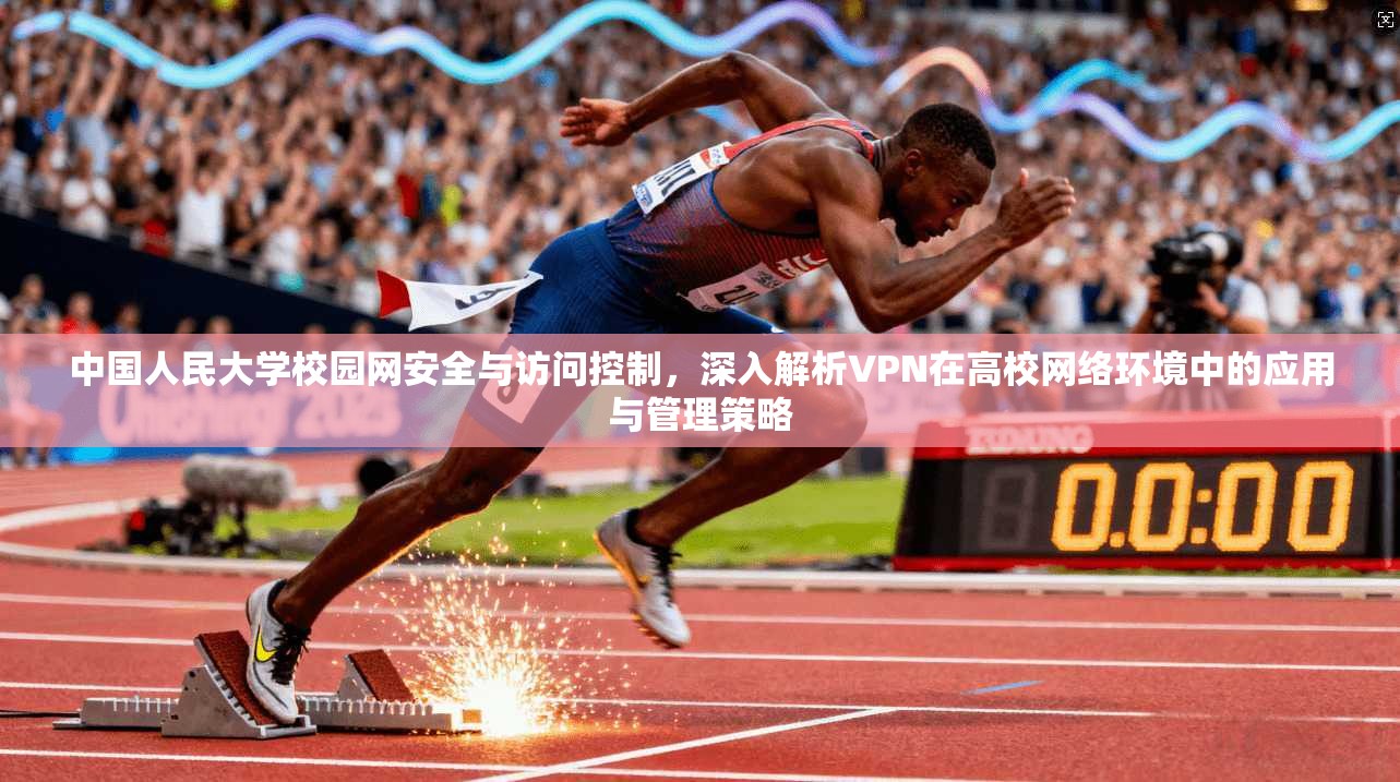 中国人民大学校园网安全与访问控制，深入解析VPN在高校网络环境中的应用与管理策略