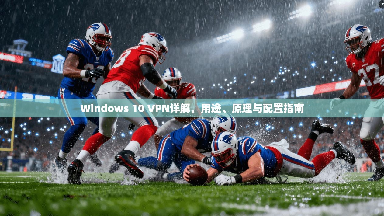 Windows 10 VPN详解，用途、原理与配置指南