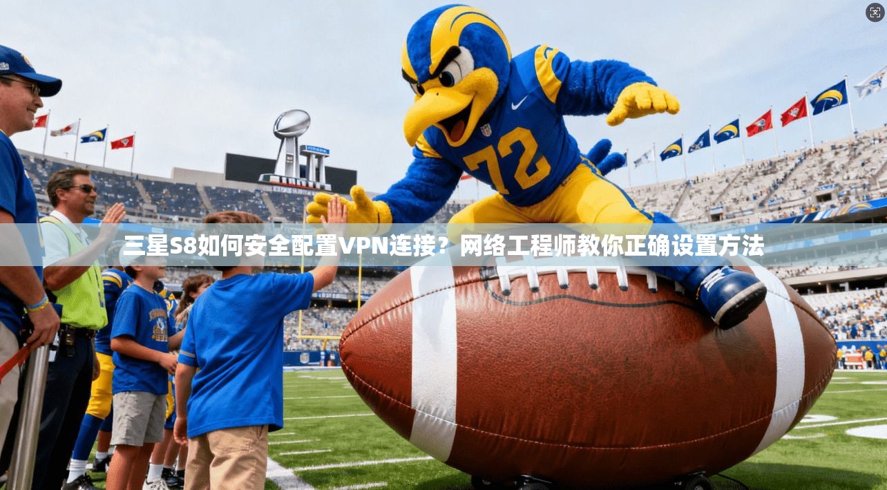 三星S8如何安全配置VPN连接？网络工程师教你正确设置方法